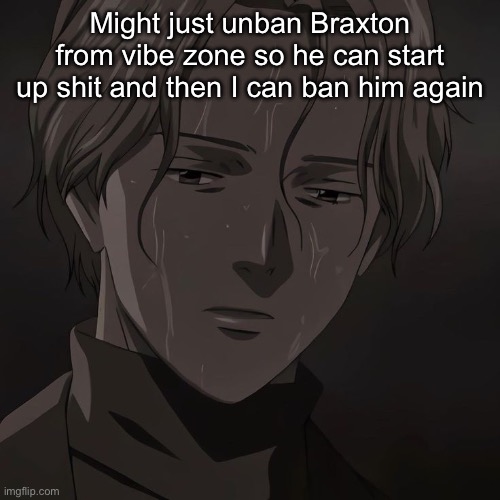 Johan | Might just unban Braxton from vibe zone so he can start up shit and then I can ban him again | image tagged in johan | made w/ Imgflip meme maker