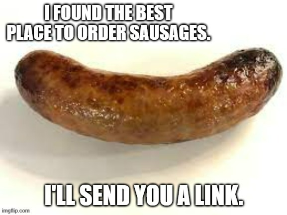 memes by Brad - I'll send you a link to the best place to order sausages | image tagged in funny,fun,link,sausage,food,humor | made w/ Imgflip meme maker