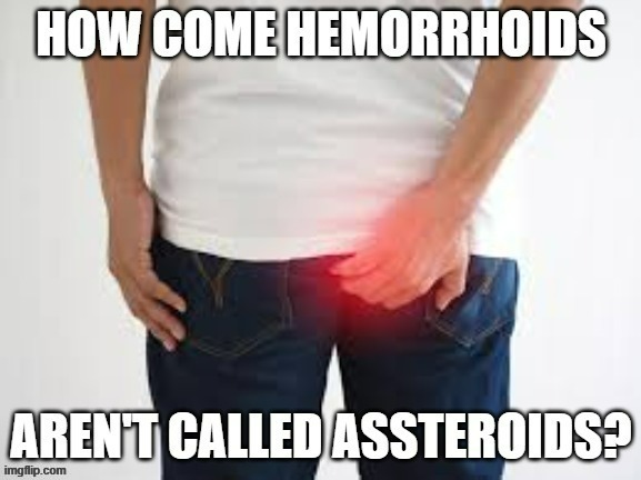 memes by Brad - hemorrhoids should be called asstoroids | image tagged in funny,fun,medical,play on words,humor,funny meme | made w/ Imgflip meme maker