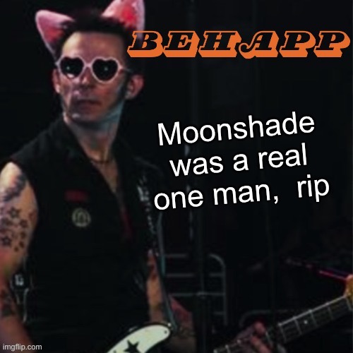 Behapp | Moonshade was a real one man,  rip | image tagged in behapp | made w/ Imgflip meme maker