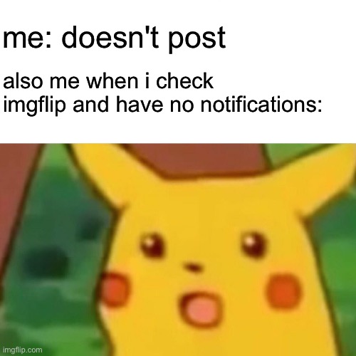 "aw i have no notifications" -me, after i haven't posted in weeks | me: doesn't post; also me when i check imgflip and have no notifications: | image tagged in memes,surprised pikachu | made w/ Imgflip meme maker