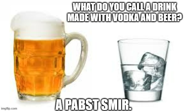 memes by Brad - There's a new drink that's made with beer and Vodka - humor | image tagged in funny,fun,alcohol,drink,humor,funny meme | made w/ Imgflip meme maker