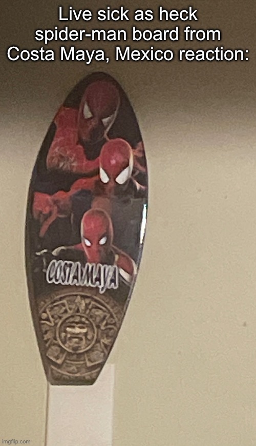 Got it as a gift from when my brother went to Mexico | Live sick as heck spider-man board from Costa Maya, Mexico reaction: | made w/ Imgflip meme maker