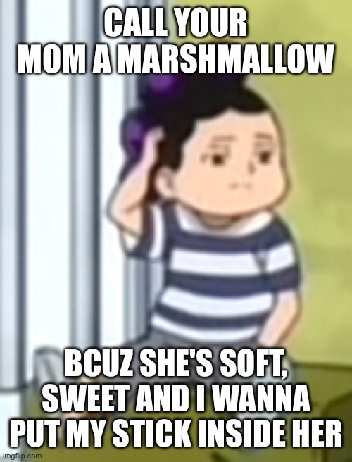 [rizz] | CALL YOUR MOM A MARSHMALLOW; BCUZ SHE'S SOFT, SWEET AND I WANNA PUT MY STICK INSIDE HER | image tagged in mineta | made w/ Imgflip meme maker