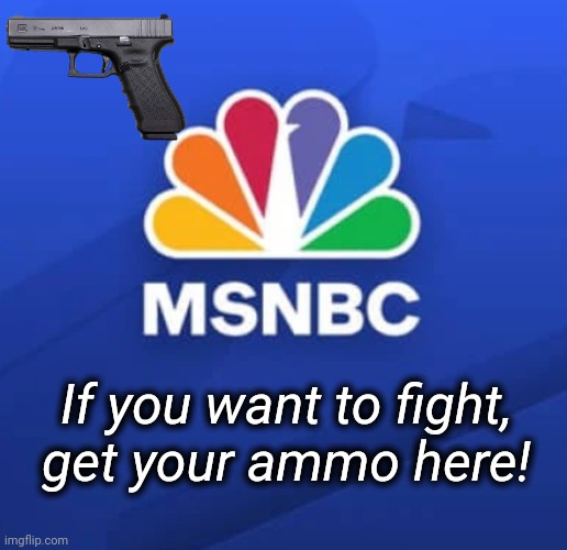 Get Your Ammo Here! | If you want to fight,
get your ammo here! | image tagged in msnbc,dnc,truth | made w/ Imgflip meme maker