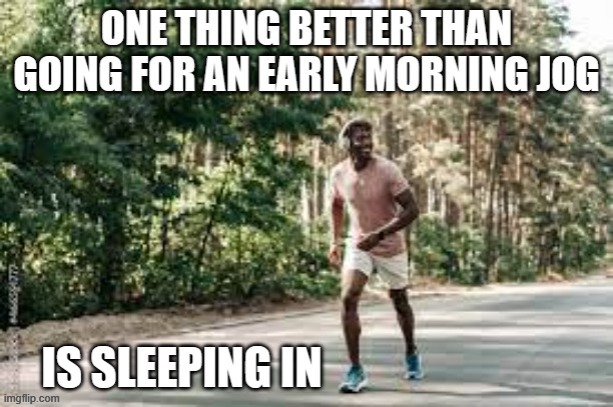 memes by Brad - There is one thing better than going for a morning jog - humor | image tagged in sports,funny,jogging,running,humor,funny meme | made w/ Imgflip meme maker