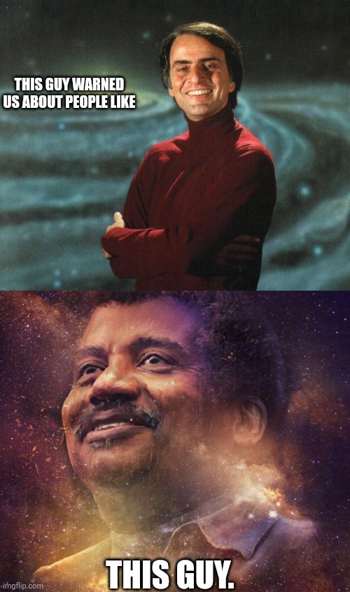 The ironic part is Tyson has written about having dinner with him as a child, only to grow up into what Sagan warned us about. | THIS GUY WARNED US ABOUT PEOPLE LIKE; THIS GUY. | image tagged in carl sagan,neil degrasse tyson | made w/ Imgflip meme maker