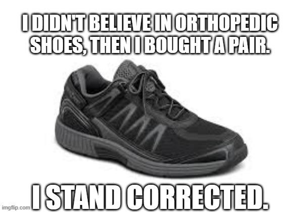 memes by Brad - I got a pair of orthopedic shoes. I stand corrected - humor | image tagged in fun,funny,shoes,funny meme,humor | made w/ Imgflip meme maker