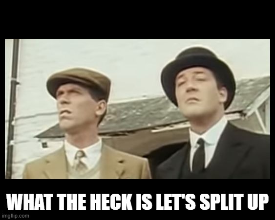 What the Heck is That, Jeeves? | WHAT THE HECK IS LET'S SPLIT UP | image tagged in what the heck is that jeeves | made w/ Imgflip meme maker