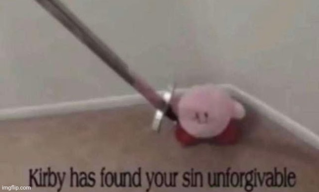 Kirby has found your sin unforgivable | image tagged in kirby has found your sin unforgivable | made w/ Imgflip meme maker
