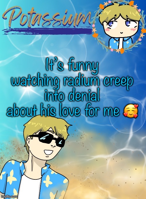 We do some trolling | It’s funny watching radium creep into denial about his love for me 🥰 | image tagged in potassium s announcement template tysm disco will you marry me | made w/ Imgflip meme maker