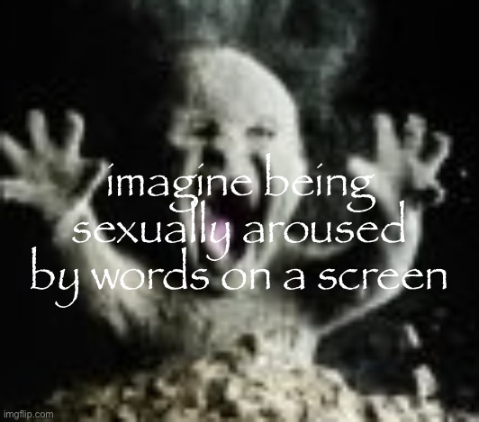 imagine being sexually aroused by words on a screen | image tagged in ash baby | made w/ Imgflip meme maker