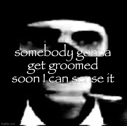 spooky spy | somebody gonna get groomed soon I can sense it | image tagged in spooky spy | made w/ Imgflip meme maker