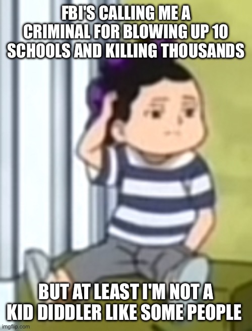 Mineta | FBI'S CALLING ME A CRIMINAL FOR BLOWING UP 10 SCHOOLS AND KILLING THOUSANDS; BUT AT LEAST I'M NOT A KID DIDDLER LIKE SOME PEOPLE | image tagged in mineta | made w/ Imgflip meme maker