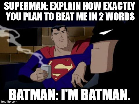 Batman And Superman | SUPERMAN: EXPLAIN HOW EXACTLY YOU PLAN TO BEAT ME IN 2 WORDS BATMAN: I'M BATMAN. | image tagged in memes,batman and superman | made w/ Imgflip meme maker