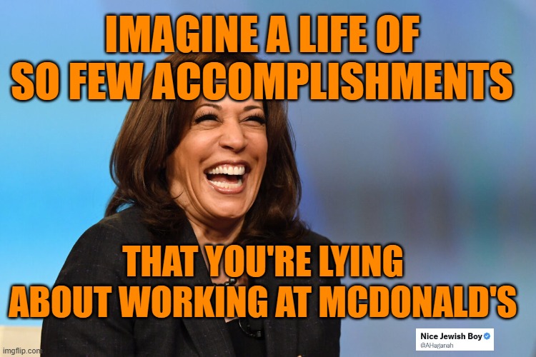 Better to claim to work the fryer than admit to what/who she was actually doing | IMAGINE A LIFE OF SO FEW ACCOMPLISHMENTS; THAT YOU'RE LYING ABOUT WORKING AT MCDONALD'S | image tagged in kamala harris laughing,liar,nothing | made w/ Imgflip meme maker