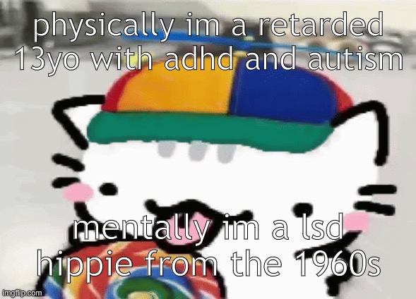 crack | physically im a retarded 13yo with adhd and autism; mentally im a lsd hippie from the 1960s | image tagged in cat licking lollipop | made w/ Imgflip meme maker