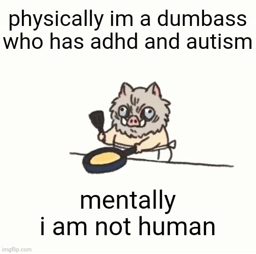 Baby inosuke | physically im a dumbass who has adhd and autism; mentally i am not human | image tagged in baby inosuke | made w/ Imgflip meme maker