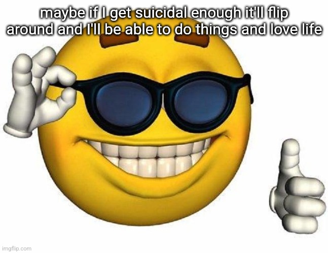 I can't do anything and then I blame people around me :33 | maybe if I get suicidal enough it'll flip around and I'll be able to do things and love life | image tagged in thumbs up emoji | made w/ Imgflip meme maker