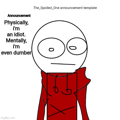 The_Spoiled_One announcement template | Physically, i'm an idiot.
Mentally, i'm even dumber | image tagged in the_spoiled_one announcement template | made w/ Imgflip meme maker