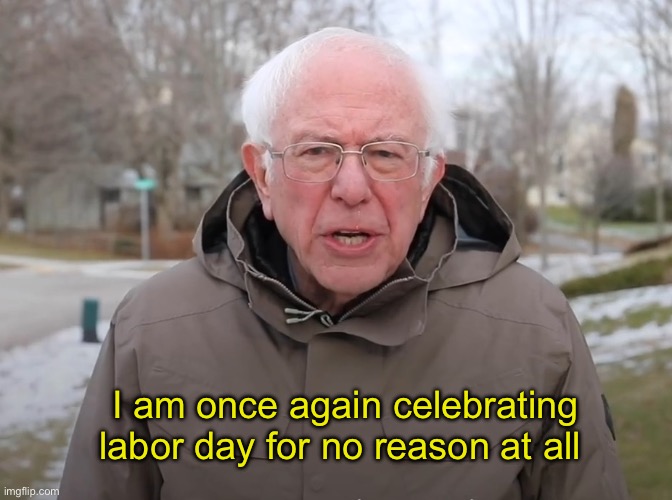 Someone else’s labor | I am once again celebrating labor day for no reason at all | image tagged in bernie sanders once again asking,politics lol,memes | made w/ Imgflip meme maker