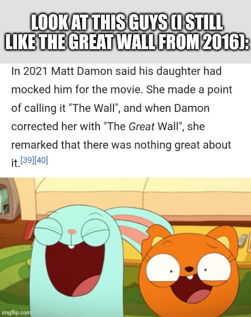 Funniest Things what Matt Damon's daughter calling it "The Wall" Lol | LOOK AT THIS GUYS (I STILL LIKE THE GREAT WALL FROM 2016): | image tagged in lol,kiff,meme,moment,wikipedia,matt damon | made w/ Imgflip meme maker