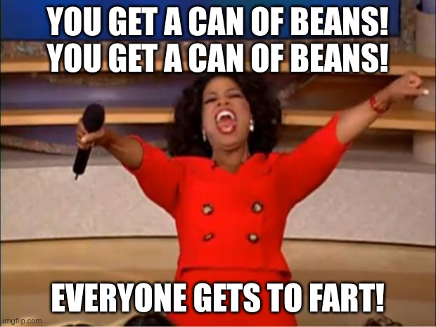 Beans = Fart | YOU GET A CAN OF BEANS! YOU GET A CAN OF BEANS! EVERYONE GETS TO FART! | image tagged in memes,oprah you get a | made w/ Imgflip meme maker