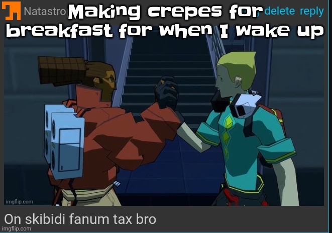 Tomorrow is school so | Making crepes for breakfast for when I wake up | image tagged in on skibidi fanum tax bro | made w/ Imgflip meme maker