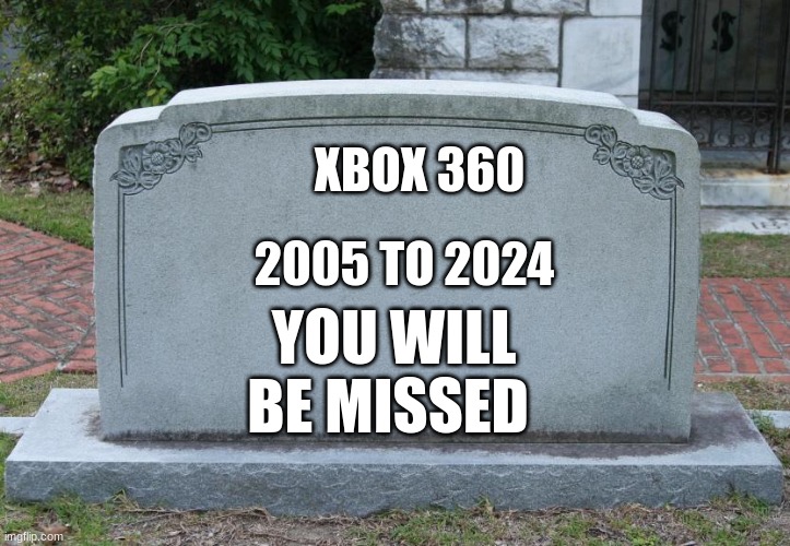 rip Xbox 360 store | XBOX 360; 2005 TO 2024; YOU WILL BE MISSED | image tagged in gravestone | made w/ Imgflip meme maker