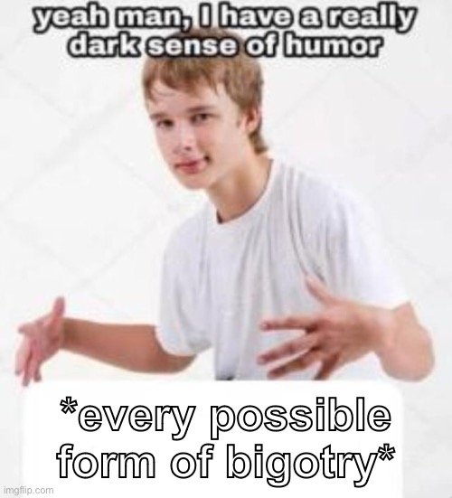 *every possible form of bigotry* | made w/ Imgflip meme maker