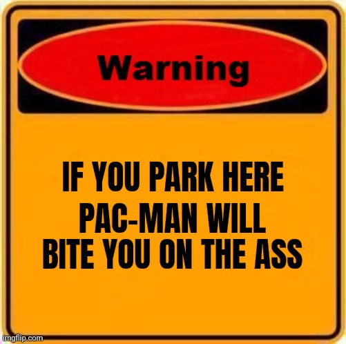 Warning Sign Meme | IF YOU PARK HERE PAC-MAN WILL BITE YOU ON THE ASS | image tagged in memes,warning sign | made w/ Imgflip meme maker