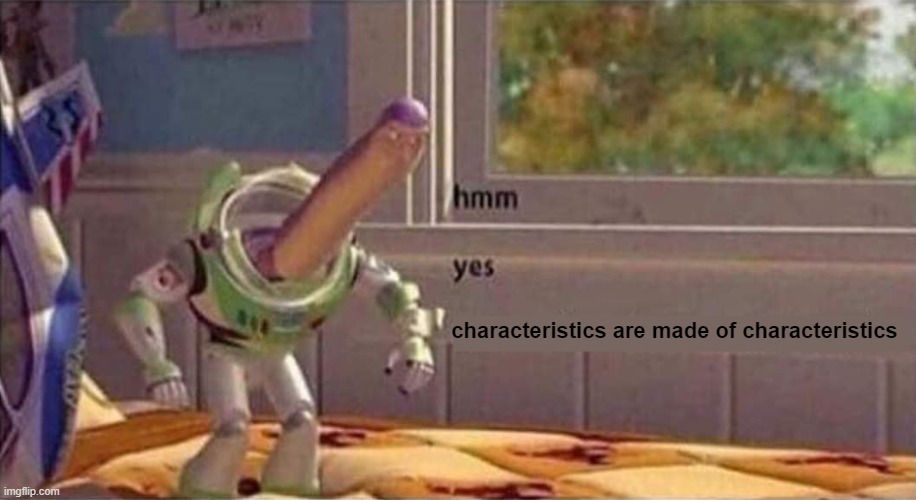 hmm yes (empty third line for a clean edit) | characteristics are made of characteristics | image tagged in hmm yes empty third line for a clean edit | made w/ Imgflip meme maker