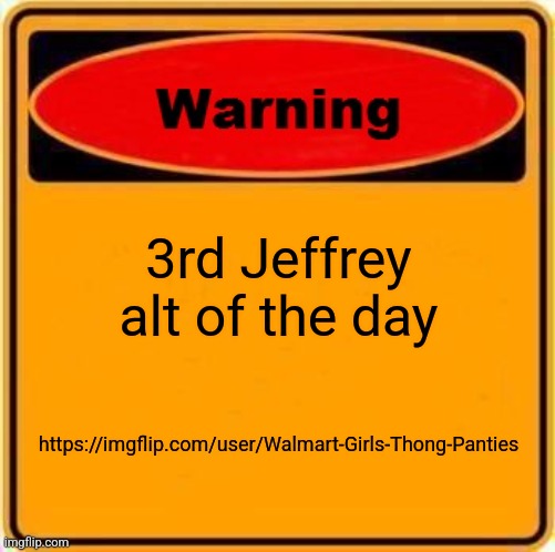 Warning Sign | 3rd Jeffrey alt of the day; https://imgflip.com/user/Walmart-Girls-Thong-Panties | image tagged in memes,warning sign | made w/ Imgflip meme maker