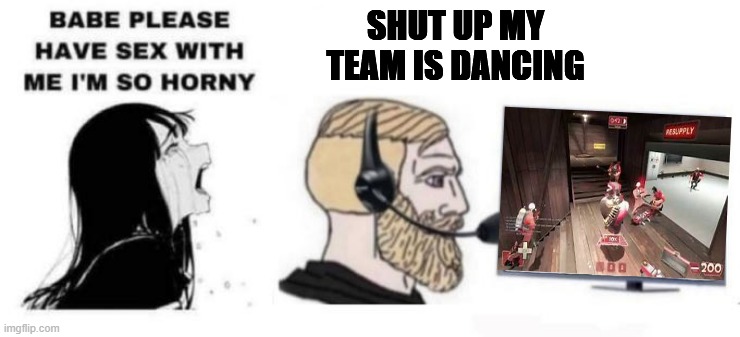 Babe please stop | SHUT UP MY TEAM IS DANCING | image tagged in babe please stop | made w/ Imgflip meme maker