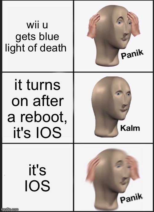 wii homebrew | wii u gets blue light of death; it turns on after a reboot, it's IOS; it's IOS | image tagged in memes,panik kalm panik | made w/ Imgflip meme maker