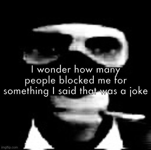 spooky spy | I wonder how many people blocked me for something I said that was a joke | image tagged in spooky spy | made w/ Imgflip meme maker