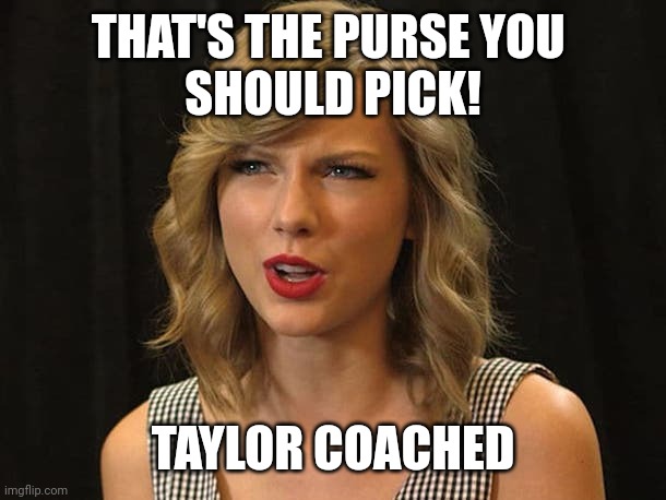 Taylor coached | THAT'S THE PURSE YOU 
SHOULD PICK! TAYLOR COACHED | image tagged in taylor swiftie | made w/ Imgflip meme maker