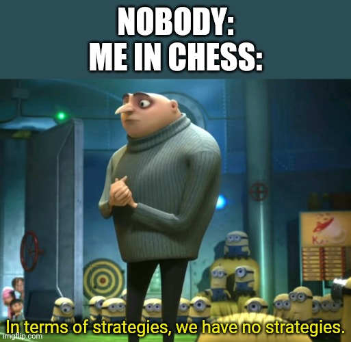 I never had a strategy in Chess and probably never will | NOBODY:
ME IN CHESS:; In terms of strategies, we have no strategies. | image tagged in in terms of money we have no money,chess | made w/ Imgflip meme maker