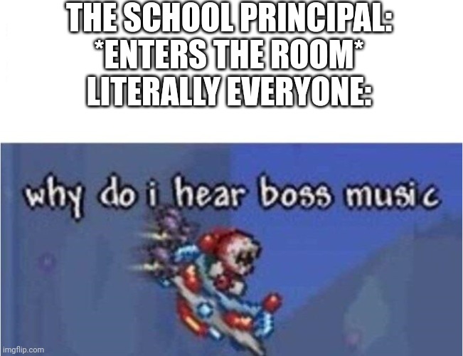 The Principal appears | THE SCHOOL PRINCIPAL: *ENTERS THE ROOM*
LITERALLY EVERYONE: | image tagged in why do i hear boss music,school | made w/ Imgflip meme maker