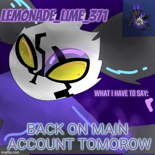 Lemonade_lime_371 new temp | BACK ON MAIN  ACCOUNT TOMOROW | image tagged in lemonade_lime_371 new temp | made w/ Imgflip meme maker