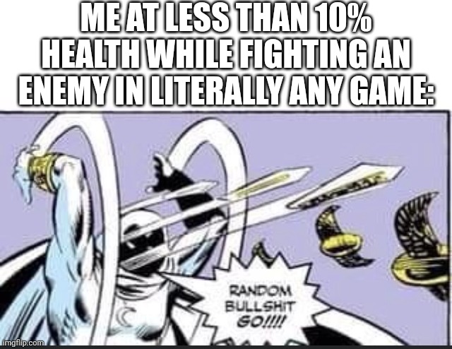 Yes. | ME AT LESS THAN 10% HEALTH WHILE FIGHTING AN ENEMY IN LITERALLY ANY GAME: | image tagged in random bullshit go | made w/ Imgflip meme maker