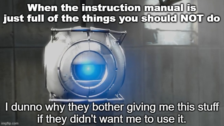 Instructions | When the instruction manual is just full of the things you should NOT do | image tagged in i dunno why they bother giving me this stuff,wheatley,portal,portal 2 | made w/ Imgflip meme maker