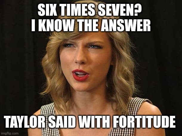 Taylor said with fortitude | SIX TIMES SEVEN? 
I KNOW THE ANSWER; TAYLOR SAID WITH FORTITUDE | image tagged in taylor swiftie | made w/ Imgflip meme maker