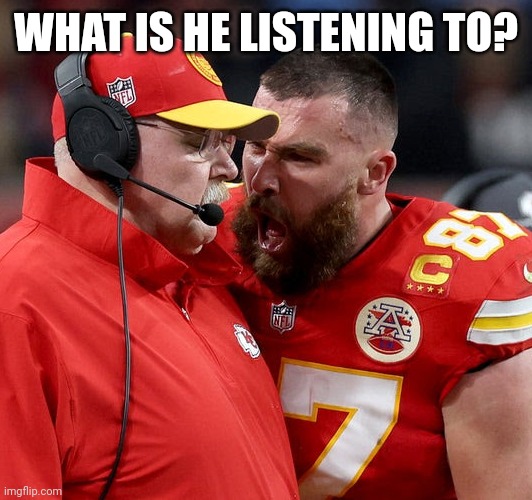 Travis Kelce screaming | WHAT IS HE LISTENING TO? | image tagged in travis kelce screaming | made w/ Imgflip meme maker