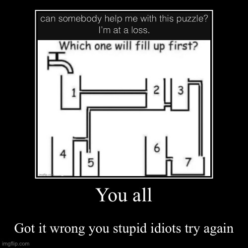 Technically 5 is right but there’s a joke | You all | Got it wrong you stupid idiots try again | image tagged in funny,demotivationals | made w/ Imgflip demotivational maker