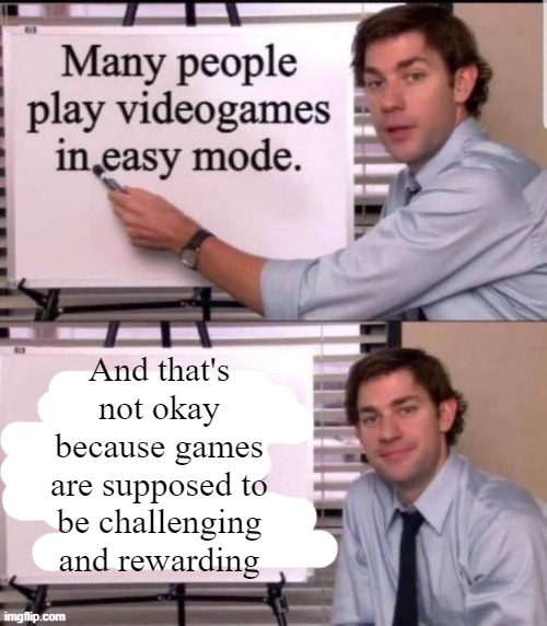 play games on higher difficulty | And that's not okay because games are supposed to be challenging and rewarding | image tagged in the office,board | made w/ Imgflip meme maker