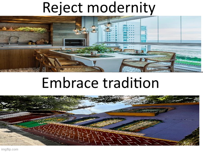Reject modernity, Embrace tradition | image tagged in reject modernity embrace tradition | made w/ Imgflip meme maker