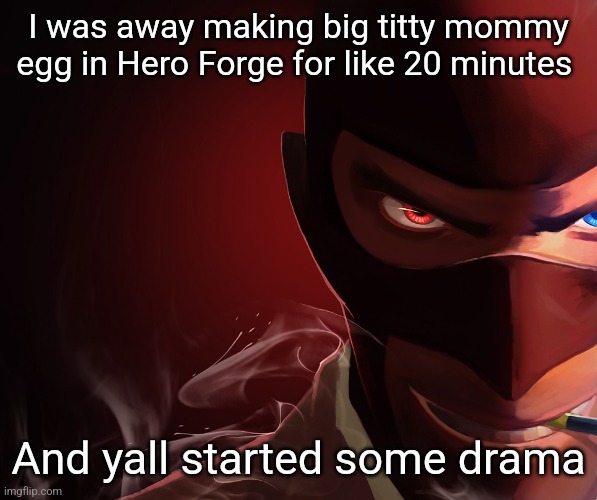 What happened now | I was away making big titty mommy egg in Hero Forge for like 20 minutes; And yall started some drama | image tagged in red spy | made w/ Imgflip meme maker