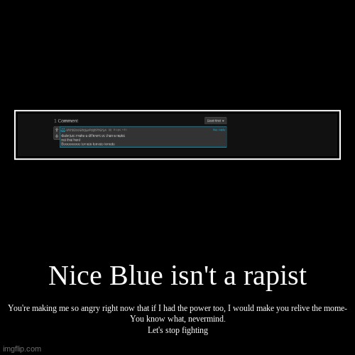 Nice Blue isn't a rapist | You're making me so angry right now that if I had the power too, I would make you relive the mome-
You know what, | image tagged in funny,demotivationals | made w/ Imgflip demotivational maker