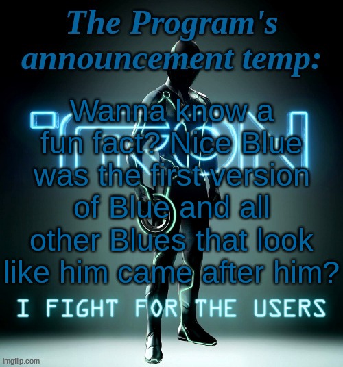 80% of all the versions of Nice Blue only do kind things. | Wanna know a fun fact? Nice Blue was the first version of Blue and all other Blues that look like him came after him? | image tagged in the program's template | made w/ Imgflip meme maker